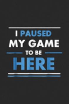 I paused my game to be here: I paused my game to be here Funny  Journal/Notebook Blank Lined Ruled 6x9 100 Pages