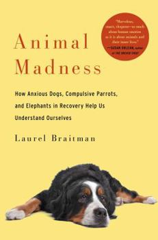 Hardcover Animal Madness: How Anxious Dogs, Compulsive Parrots, and Elephants in Recovery Help Us Understand Ourselves Book