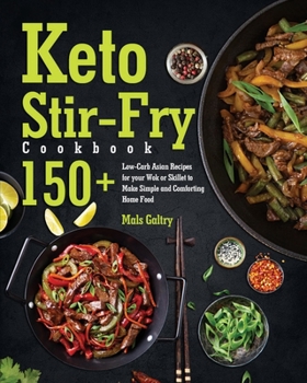 Keto Stir-Fry Cookbook: 150+ Low-Carb Asian Recipes for your Wok or Skillet to Make Simple and Comforting Home Food