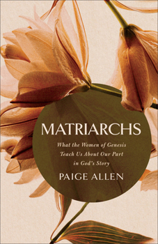 Matriarchs: What the Women of Genesis Teach Us About Our Part in God's Story