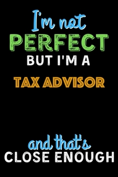 Paperback I'm Not Perfect But I'm a Tax Advisor And That's Close Enough - Tax Advisor Notebook And Journal Gift Ideas: Lined Notebook / Journal Gift, 120 Pages, Book