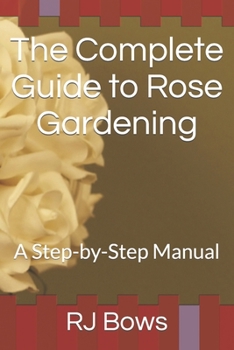 Paperback The Complete Guide to Rose Gardening: A Step-by-Step Manual Book