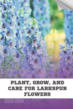 Paperback Plant, Grow, and Care For Larkspur Flowers: Become flowers expert Book