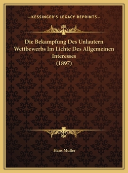 Die Bekampfung Des Unlautern Wettbewerbs Im Lichte Des Allgemeinen Interesses (1897)