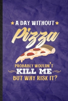 Paperback A Day Without Pizza Probably Wouldn't Kill Me but Why Risk It: Funny Blank Lined Cooking Bakery Notebook/ Journal, Graduation Appreciation Gratitude T Book