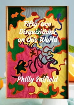 Fifty-two Disquisitions on this World: disquisitions about the universe, the biosphere and the vicissitudes of my life
