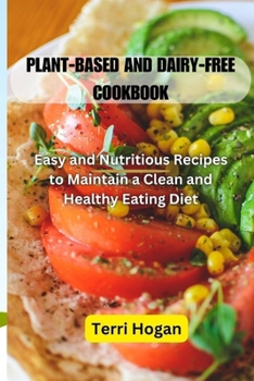 Paperback Plant-Based and Diary-Free Cookbook: Easy and Nutritious Recipes to Maintain a Clean and Healthy Eating Diet Book