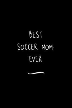 Best Soccer Mom. Ever: Funny Office Notebook/Journal For Women/Men/Coworkers/Boss/Business Woman/Funny office work desk humor/ Stress Relief Anger Management Journal(6x9 inch)