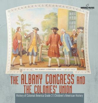 Hardcover The Albany Congress and The Colonies' Union History of Colonial America Grade 3 Children's American History Book