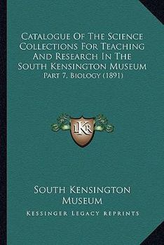 Paperback Catalogue Of The Science Collections For Teaching And Research In The South Kensington Museum: Part 7, Biology (1891) Book