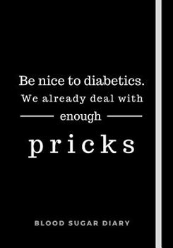 Paperback Be Nice To Diabetics. We Already Deal With Enough Pricks: Daily Diabetes Log Book: Easy To Track Blood Sugar Before + After Each Meal - Funny Journal Book