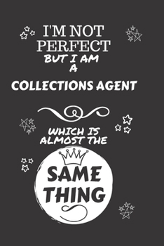 Paperback I'm Not Perfect But I Am A Collections Agent Which Is Almost The Same Thing: Perfect Gag Gift For A Truly Great Collections Agent - Blank Lined Notebo Book