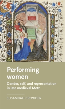 Hardcover Performing Women: Gender, Self, and Representation in Late Medieval Metz Book