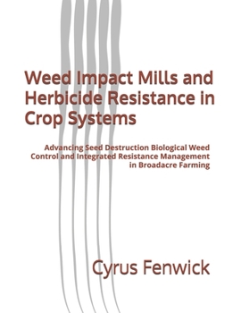 Weed Impact Mills and Herbicide Resistance in Crop Systems: Advancing Seed Destruction Biological Weed Control and Integrated Resistance Management in Broadacre Farming