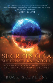 Secrets of a Supernatural World: Near Death Revelations of the Ancient World and the Future