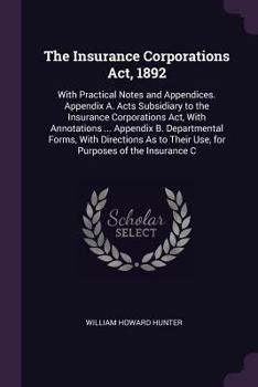 Paperback The Insurance Corporations Act, 1892: With Practical Notes and Appendices. Appendix A. Acts Subsidiary to the Insurance Corporations Act, With Annotat Book