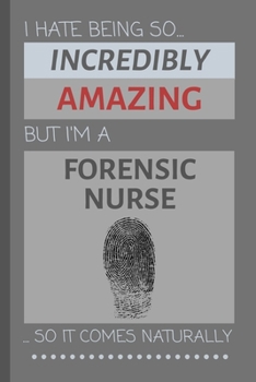 Paperback I Hate Being So Incredibly Amazing But I'm A Forensic Nurse... So It Comes Naturally: Funny Lined Notebook / Journal Gift Idea for Work Book