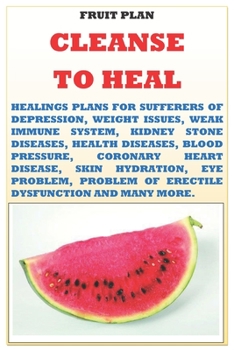 Paperback Cleanse to Heal Fruit Plan: Healing plans for the solution of weak immune system, erectile dysfunction, eye problem, coronary heart disease, high Book