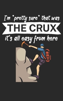 Im pretty sure that was the crux its all easy from here: Climbing notebook for climber and boulderer with saying. 120 pages lined. Perfect gift.