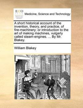 Paperback A Short Historical Account of the Invention, Theory, and Practice, of Fire-Machinery; Or Introduction to the Art of Making Machines, Vulgarly Called S Book