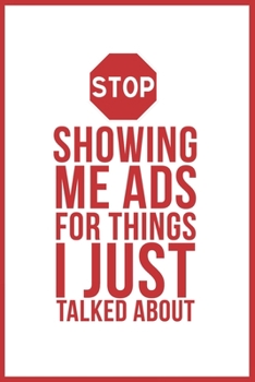 Stop Showing Me Ads For Things I Just Talked About: Funny Quote Lined Shiny White Writing Notebook Journal Dairy with Red Quote And Stop Icon, 120 ... Friends, Social media and Internet workers.