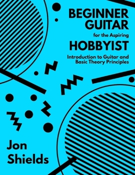 Paperback Beginner Guitar for the Aspiring Hobbyist: Introduction to Guitar and Basic Theory Principles Book