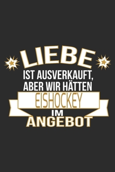 Liebe ist ausverkauft, aber wir hätten eishockey im Angebot: 6x9 Zoll (ca. DIN A5) 110 Seiten Punkteraster I Notizbuch I Tagebuch I Notizen I Planer I ... I Hockey I Goalie I Ice I (German Edition)