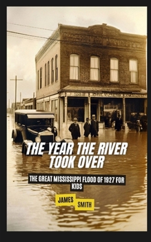 The Year the River Took Over: The Great Mississippi Flood of 1927 For Kids