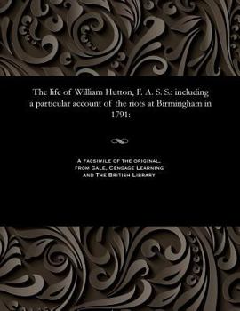 Paperback The Life of William Hutton, F. A. S. S.: Including a Particular Account of the Riots at Birmingham in 1791: Book