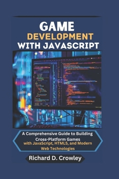 Paperback Game Development with JavaScript: A Comprehensive Guide to Building Cross-Platform Games with JavaScript, HTML5, and Modern Web Technologies Book