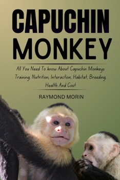 CAPUCHIN MONKEY: All You Need To know About Capuchin Monkeys Training, Nutrition, Interaction, Habitat, Breeding, Health And Cost