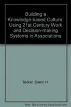 Hardcover Building a Knowledge-Based Culture: Using Twenty-First Century Work and Decision-Making Systems in Associations Book