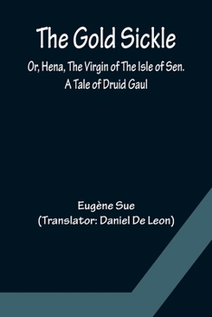 The Gold Sickle: Or, Hena, the Virgin of the Isle of Sen, a Tale of Druid Gaul - Book #1 of the Mysteries of the People