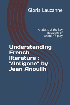 Paperback Understanding French literature: "Antigone" by Jean Anouilh: Analysis of the key passages of Anouilh's play Book