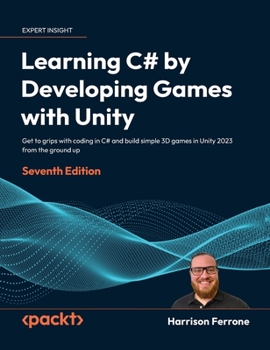 Hardcover Learning C# by Developing Games with Unity - Seventh Edition: Get to grips with coding in C# and build simple 3D games in Unity 2023 from the ground u Book