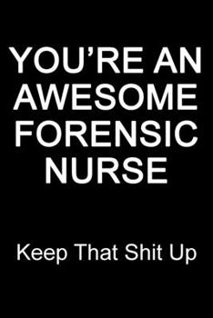 You're An Awesome Forensic Nurse Keep That Shit Up: Blank Lined Journal