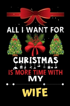 All I want for Christmas is more time with my Wife: Christmas Gift for Wife Lovers, Wife Lovers Journal / Notebook / Diary / Thanksgiving & Christmas Gift