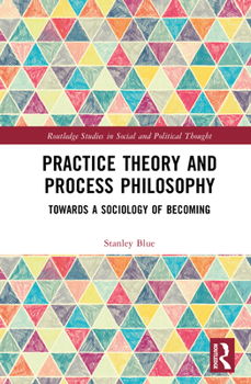 Hardcover Practice Theory and Process Philosophy: Towards a Sociology of Becoming Book
