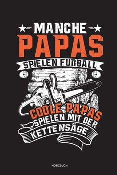 Manche Papas spielen Fußball Coole Papas spielen mit der Kettensäge - Notizbuch: Für Holzfäller, Holzliebhaber | Notizbuch Tagebuch ... | Holzfäller, ... Wald Motorsäge Fans Notebook (German Edition)
