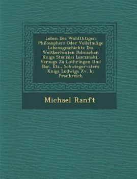 Paperback Leben Des Wohlth&#65533;tigen Philosophen: Oder Vollst&#65533;ndige Lebensgeschichte Des Weltber&#65533;hmten Polnischen K&#65533;nigs Stanislai Lescz Book