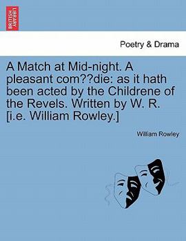 Paperback A Match at Mid-Night. a Pleasant Com Die: As It Hath Been Acted by the Childrene of the Revels. Written by W. R. [I.E. William Rowley.] Book