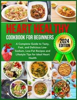 Paperback Heart Healthy Cookbook for Beginners 2024: A Complete Guide to Tasty, Fast, and Delicious Low-Sodium, Low-Fat Recipes and Lifestyle Tips for Ideal Hea Book