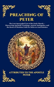 Preaching of Peter: The Lost Apocryphal Text of the Early Church - Discovering Apostolic Teachings, Ancient Apologetics, and the Roots of Christian ... Reading) (Library of Alexandria - Esoteric)