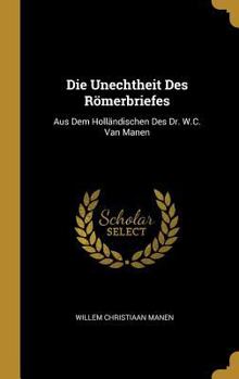 Hardcover Die Unechtheit Des Römerbriefes: Aus Dem Holländischen Des Dr. W.C. Van Manen [German] Book