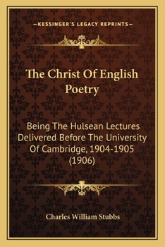 Paperback The Christ Of English Poetry: Being The Hulsean Lectures Delivered Before The University Of Cambridge, 1904-1905 (1906) Book