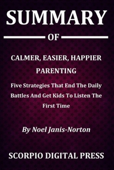 Paperback Summary Of Calmer, Easier, Happier Parenting: Five Strategies That End The Daily Battles And Get Kids To Listen The First Time By Noel Janis-Norton Book