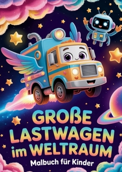 Große Lastwagen im Weltraum Malbuch für Kinder: Niedliche und einfache LKW-Malvorlagen für kleine Weltraumforscher (German Edition)