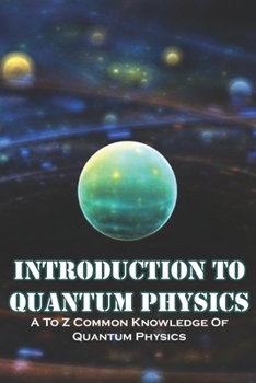 Paperback Introduction To Quantum Physics A To Z Common Knowledge Of Quantum Physics: Quantum Physics And Consciousness Book