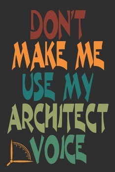 Don't Make Me Use My Architect Voice: Funny Architecture Design Work Notebook Gift For Architects