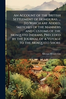 Paperback An Account of the British Settlement of Honduras. ... To Which are Added, Sketches of the Manners and Customs of the Mosquito Indians, Preceded by the Book